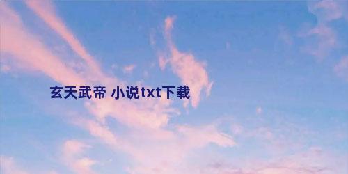 玄天武帝 小说txt下载